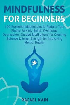 Mindfulness for Beginners: 100 Essential Meditations to Reduce Your Stress, Anxiety Relief, Overcome Depression: Guided Meditations for Creating Balance & Inner Strength for Improving Mental Health