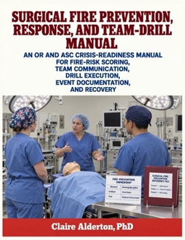 Paperback Surgical Fire Prevention, Response, and Team-Drill Manual: An OR and ASC Crisis-Readiness Manual for Fire-Risk Scoring, Team Communication, Drill Exec Book
