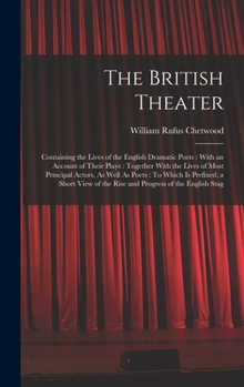 Hardcover The British Theater: Containing the Lives of the English Dramatic Poets: With an Account of Their Plays: Together With the Lives of Most Pr Book