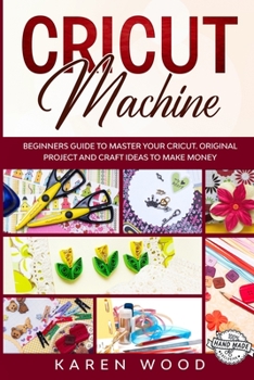 Paperback Cricut Machine: Beginners Guide to Master Your Cricut. Original Projects and Craft Ideas to Make Money Book