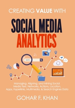 Paperback Creating Value With Social Media Analytics: Managing, Aligning, and Mining Social Media Text, Networks, Actions, Location, Apps, Hyperlinks, Multimedi Book