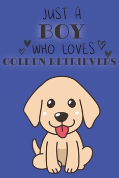 Paperback Just A Boy Who Loves Golden Retrievers: Cute Golden Retriever Dog Lover Journal / Notebook / Diary Perfect for Birthday Card Present or Christmas Gift Book