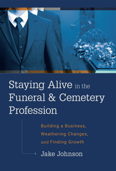 Hardcover Staying Alive in the Funeral & Cemetery Profession: Building a Business, Weathering Changes, and Finding Growth Book