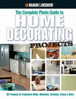 The Complete Photo Guide to Home Decorating Projects: DIY Projects to Transform Walls, Windows, Furniture, Floors & More