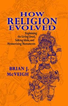 Hardcover How Religion Evolved: Explaining the Living Dead, Talking Idols, and Mesmerizing Monuments Book