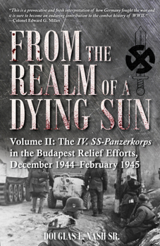 Hardcover From the Realm of a Dying Sun: Volume II - The IV. Ss-Panzerkorps in the Budapest Relief Efforts, December 1944-February 1945 Book