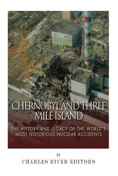 Chernobyl and Three Mile Island: The History and Legacy of The World’s Most Notorious Nuclear Accidents