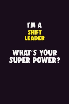 I'M A Shift Leader, What's Your Super Power?: 6X9 120 pages Career  Notebook Unlined  Writing Journal