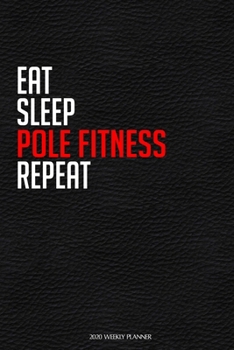 Eat Sleep Pole Fitness Repeat: Funny Dance 2020 Planner - Daily Planner And Weekly Planner With Yearly Calendar For A More Organised Year  - Perfect For Dancers And Teachers