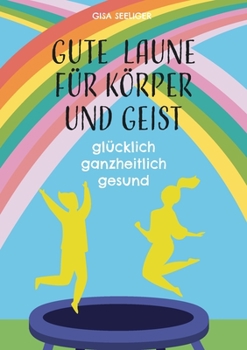 Gute Laune für Körper und Geist: glücklich ganzheitlich gesund
