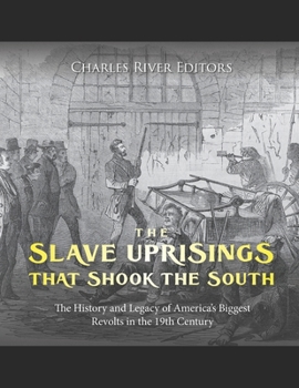 The Slave Uprisings that Shook the South: The History and Legacy of America’s Biggest Revolts in the 19th Century