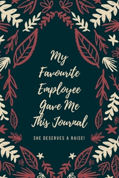 My Favourite Employee Gave Me This Journal She Deserves A Raise!: A Great Gift Idea For Boss, Office Gift for Coworkers and Employees With Humorous ... Party (Novelty Notebooks and Gag Journals)