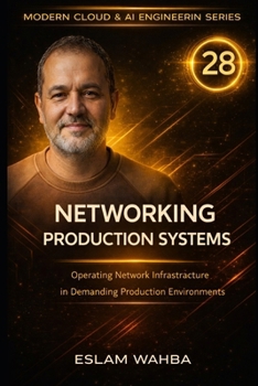 Networking Production Systems: Operating Network Infrastructure in Demanding Production Environments (Modern Cloud & AI Engineering Series)