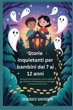 Storie inquietanti per bambini dai 7 ai 12 anni: Racconti brevi divertenti, sicuri e spettrali per stimolare l'immaginazione, il coraggio e avventure senza fine (Italian Edition)