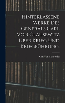 Hinterlassene Werke des Generals Carl von Clausewitz über Krieg und Kriegführung.