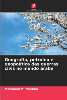 Geografia, petróleo e geopolítica das guerras civis no mundo árabe (Portuguese Edition)