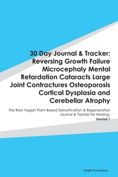 30 Day Journal & Tracker: Reversing Growth Failure Microcephaly Mental Retardation Cataracts Large Joint Contractures Osteoporosis Cortical Dysplasia ... & Regeneration Journal & Tracker for Hea