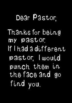 Dear Pastor, Thanks for Being my Pastor: Funny humorous present, Gag Gift for your Awesome Best Pastor ~ Journal, beautifully lined pages Notebook