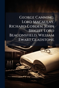 George Canning. Lord Macaulay. Richard Cobden. John Bright. Lord Beaconsfield. William Ewart Gladstone