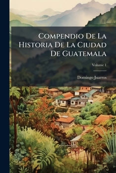 Paperback Compendio De La Historia De La Ciudad De Guatemala; Volume 1 [Spanish] Book