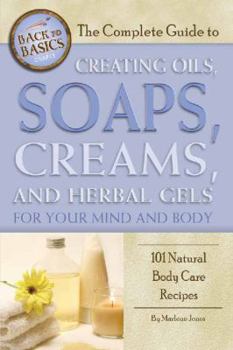 Paperback The Complete Guide to Creating Oils, Soaps, Creams, and Herbal Gels for Your Mind and Body: 101 Natural Body Care Recipes Book