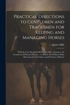 Paperback Practical Directions to Gentlemen and Tradesmen for Keeping and Managing Horses: With the Care Required Before and After a Journey. the Treatment of D Book