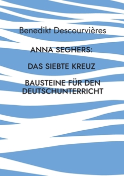 Anna Seghers: Das siebte Kreuz: Bausteine für den Deutschunterricht (German Edition)