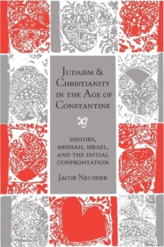 Judaism and Christianity in the Age of Constantine: History, Messiah, Israel, and the Initial Confrontation (Chicago Studies in the History of Judaism)