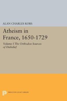 Paperback Atheism in France, 1650-1729, Volume I: The Orthodox Sources of Disbelief Book