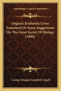Organic Evolution Cross Examined Or Some Suggestions On The Great Secret Of Biology