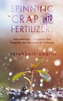 Paperback Spinning Crap Into Fertilizer: How American Christianity has forgotten the necessity of suffering Book