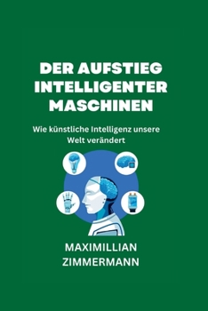 Der Aufstieg intelligenter Maschinen: Wie künstliche Intelligenz unsere Welt verändert (German Digital Intelligence Books: Digital Intelligence Bücher auf Deutsch)
