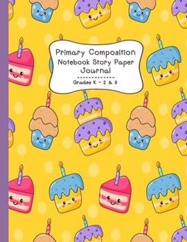 Primary Composition Notebook Story Paper Journal: Cute Birthday Cakes | Primary Composition Notebook - Story Journal For Grades K-2 & 3 Draw and white journal For Kids (Cute Birthday Cakes series)