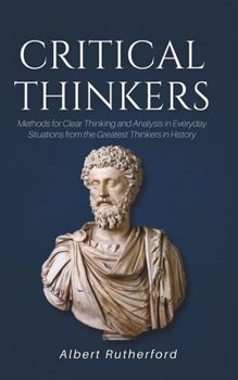 Paperback Critical Thinkers: Methods for Clear Thinking and Analysis in Everyday Situations from the Greatest Thinkers in History Book