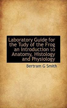 Laboratory Guide for the Tudy of the Frog an Introduction to Anatomy, Histology and Physiology