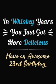 Paperback In Whiskey Years You Just Got More Delicious Have an Awesome 23rd Birthday: 23 Years Old Bday Journal / Notebook / Appreciation Gift / Funny 23rd Birt Book