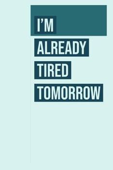 I'm Already Tired Tomorrow: Funny Memory Journal Blank Lined Notebook 6*9 104 Pages Funny Sayings Gift Ideas for Women Men