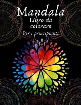 Mandala libro da colorare per i principianti: Libro da colorare per adulti 50 immagini mandala Libro da colorare per la gestione dello stress con divertimento, facile e rilassante