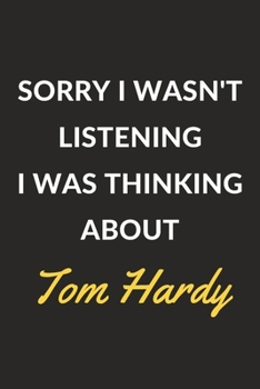 Sorry I Wasn't Listening I Was Thinking About Tom Hardy: A Tom Hardy Journal Notebook to Write Down Things, Take Notes, Record Plans or Keep Track of Habits (6 x 9 - 120 Pages)