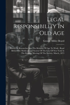 Paperback Legal Responsibility In Old Age: Based On Researches Into The Relation Of Age To Work: Read Before The Medico-legal Society Of The City Of New York At Book