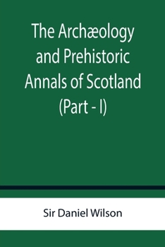 Paperback The Archæology and Prehistoric Annals of Scotland (Part - I) Book