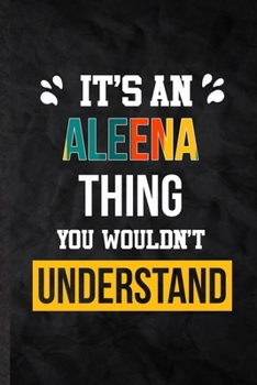 It's an Aleena Thing You Wouldn't Understand: Practical Personalized Aleena Lined Notebook/ Blank Journal For Favorite First Name, Inspirational ... Special Birthday Gift Idea Lovely Funny Cute