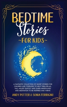 Bedtime Stories for Kids: A Fantastic Collection of Short Stories for Children and Toddlers to Help Them Relax, Fall Asleep Quickly and Learn Mindfulness and Meditation to Be Inspired and Thrive