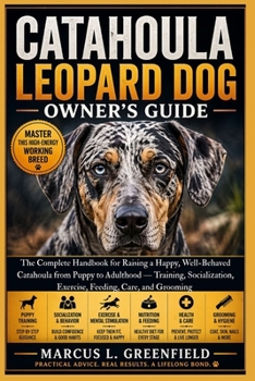 CATAHOULA LEOPARD DOG OWNER’S GUIDE: The Complete Handbook for Raising a Happy, Well-Behaved Catahoula from Puppy to Adulthood — Training, Socialization, Exercise, Feeding, Care, and Grooming