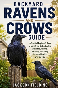 Paperback Backyard Ravens and Crows Guide: A Practical Beginner's Guide to Identifying, Understanding, Attracting, Feeding, Observing, and Living Responsibly wi Book