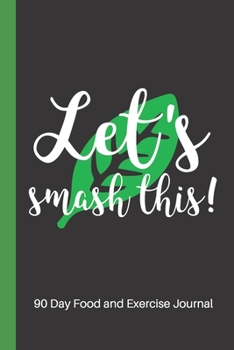 Let's Smash This - 90 Day Food and Exercise Journal: A Daily Food and Exercise Journal to Help You Smash Your Weightloss and Fitness Goals, (90 Days Meal and Activity Tracker)