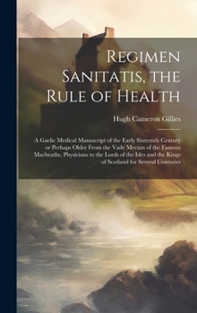 Hardcover Regimen Sanitatis, the Rule of Health; a Gaelic Medical Manuscript of the Early Sixteenth Century or Perhaps Older From the Vade Mecum of the Famous M Book