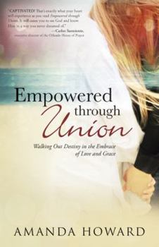 Paperback Empowered Through Union: Walking Out Destiny in the Embrace of Love and Grace Book