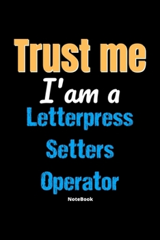 Trust Me I'm A Letterpress Setters Operator Notebook - Letterpress Setters Operator Funny Gift: Lined Notebook / Journal Gift, 120 Pages, 6x9, Soft Cover, Matte Finish