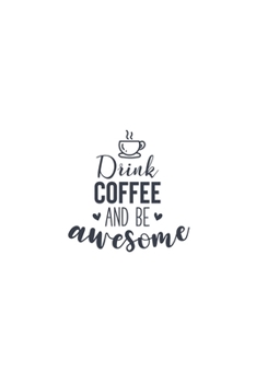 Drink Coffee And Be Awesome: Lined Blank Notebook Journal With Funny Sassy Sayings, Great Gifts For Coworkers, Employees, Women, And Family